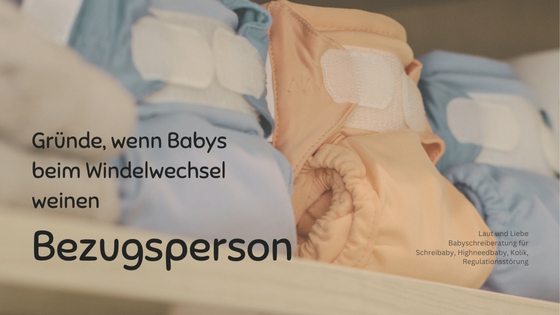 Bezugspersonen als Grund, weshalb Dein Baby beim Wickeln weint. Laut und Liebe Babyschreiberatung für Highneedbabys, intensive Babys und Schreibabys.