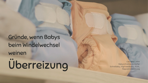 Überreizung als Grund, weshalb Dein Baby beim Windelwechsel schreit. Laut und Liebe Babyschreiberatung für Schreibabys und Highneedbabys.