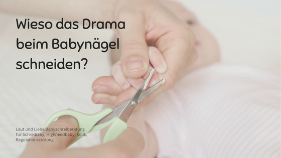 Drama beim Babynägel schneiden. Weshalb das Geschrei beim Nägel schneiden von Babys? Nagelpflege Neugeboren. Laut und Liebe Babyschreiberatung für Schreibabys, Highneedbabys, Kolik, Regulationsstörung.