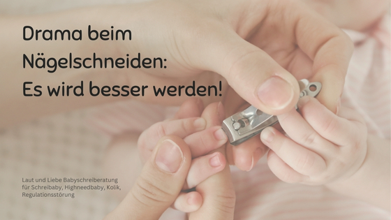 Das Drama beim Babynägel schneiden wird besser! Neugeborenes Nägelschneiden. Laut und Liebe Babyschreiberatung für Schreibabys, Highneedbabys, Kolik, Regulationsstörung.