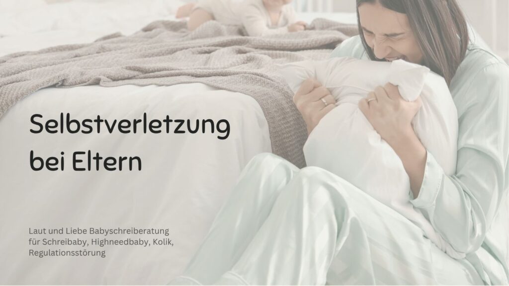Selbstverletzung. Wuetend auf das Baby! Bin ich alleine damit? Laut und Liebe Babyschreiberatung für Schreibaby, Highneedbaby, Kolik und Regulationsstörung.
