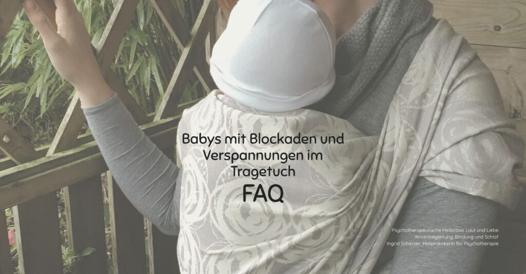 FAQ. Trageberatung Hebamme bei KISS Blockaden Verspannungen. Psychotherapeutische Heilpraxis Laut und Liebe Krisenbegleitung, Bindung und Schlaf Ingrid Scherzer, Heilpraktikerin für Psychotherapie Schreibaby, Kolik, Highneedbaby, Regulationsstörung.